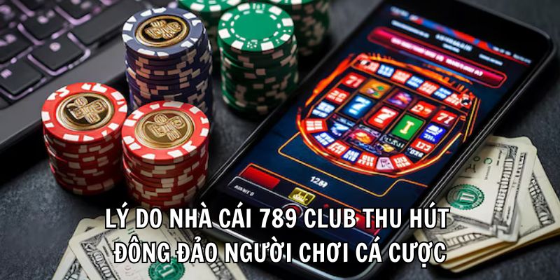 Lý do nhà cái 789 Club thu hút đông đảo người chơi cá cược