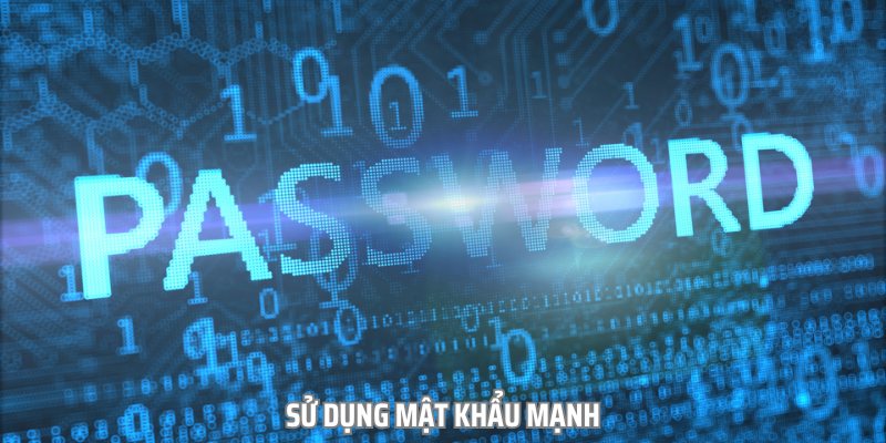 Sử dụng mật khẩu mạnh là cách an toàn nhất để bảo vệ tài khoản