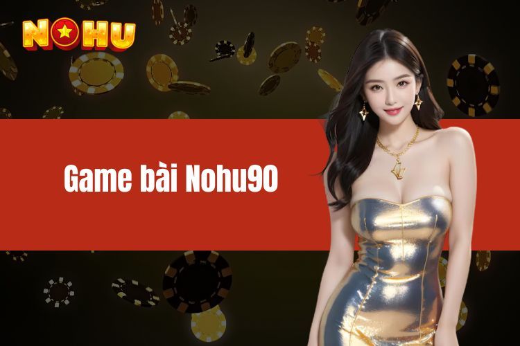 Giới thiệu về Game bài Nohu90 và những nền tảng khác