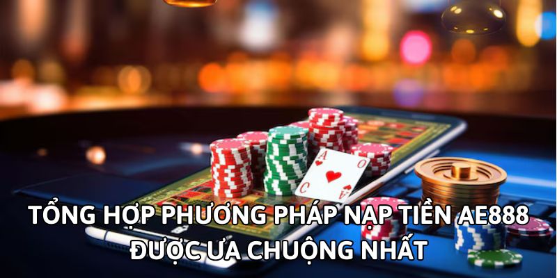 Tổng hợp phương pháp nạp tiền AE888 được ưa chuộng nhất