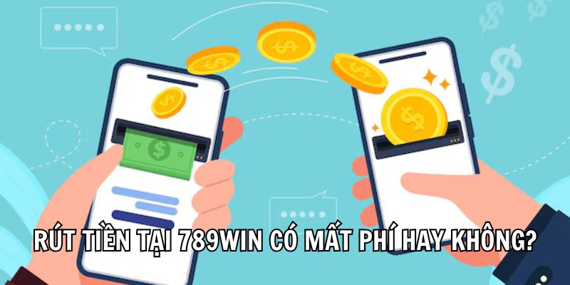 Giải đáp rút tiền tại 789Win có mất phí hay không?