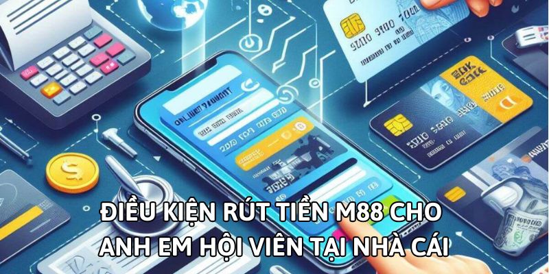Điều kiện rút tiền M88 cho anh em hội viên tại nhà cái