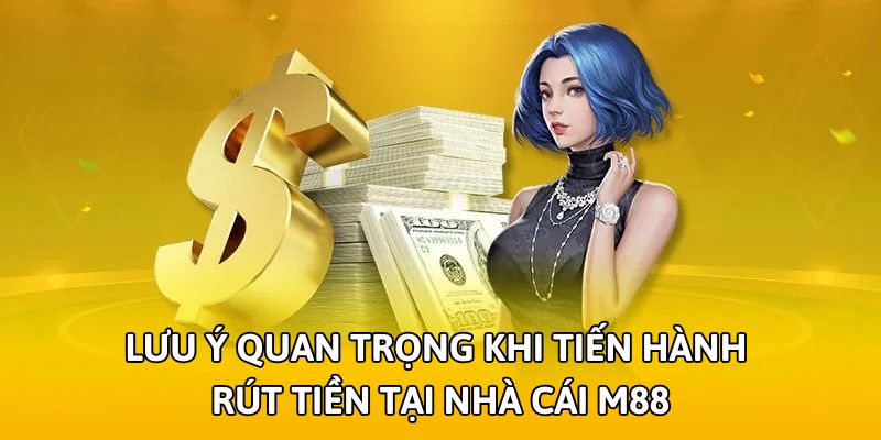 Lưu ý quan trọng khi tiến hành rút tiền tại nhà cái M88
