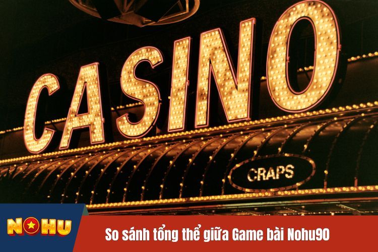 So sánh tổng thể giữa Game bài Nohu90 và các nền tảng khác