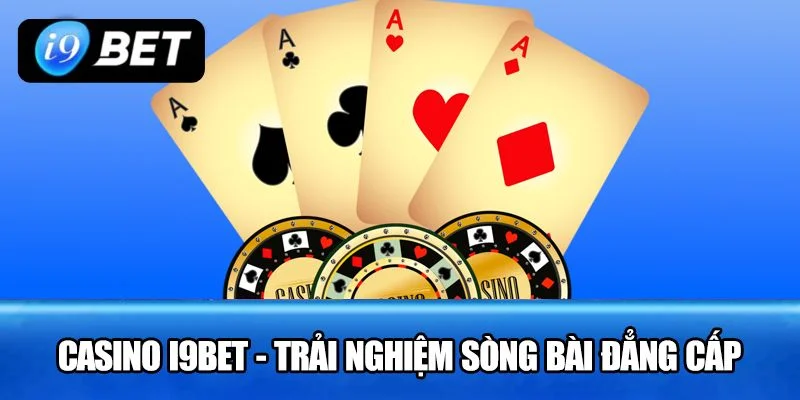 Cá cược tại sảnh Casino I9BET luôn rất xanh chín.