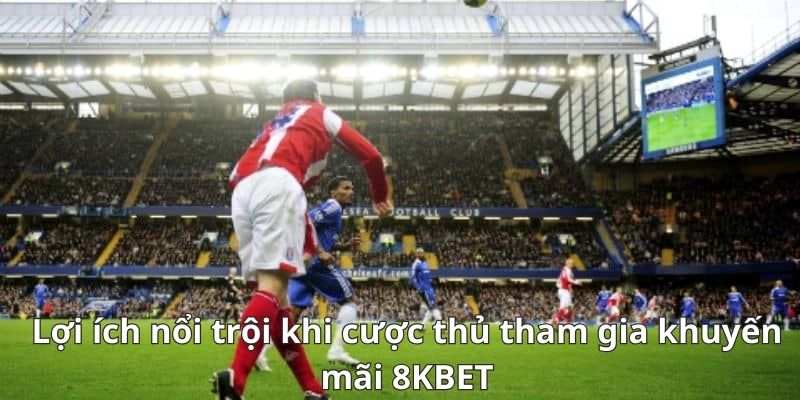 Lợi ích nổi trội khi cược thủ tham gia khuyến mãi 8KBET