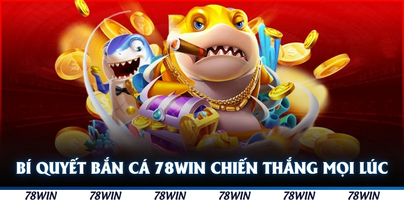 Bí quyết bắn cá 78WIN chiến thắng mọi lúc cho ngư thủ 