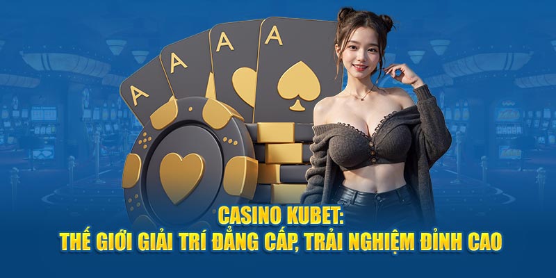Casino Kubet - Địa chỉ đáng tin cậy cho anh em cược thủ