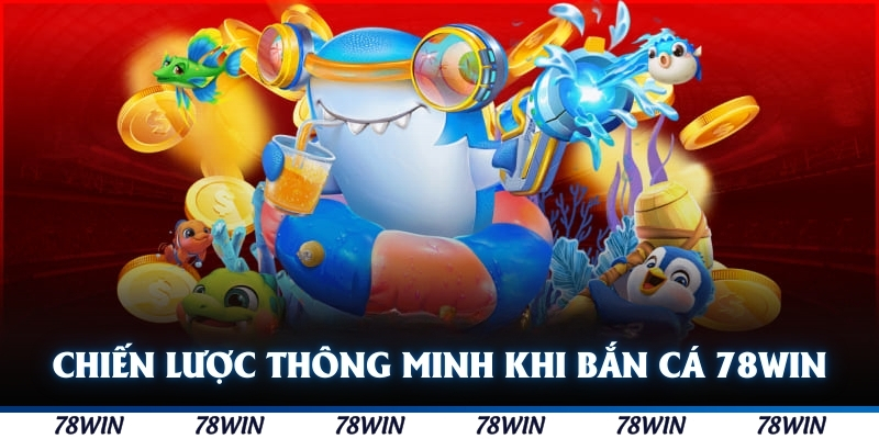 Chiến lược thông minh được đúc kết từ bậc thầy bắn cá 78WIN
