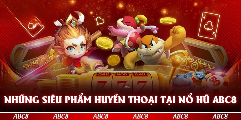 Những siêu phẩm huyền thoại tại nổ hũ ABC8