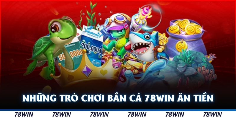 Những trò chơi bắn cá 78WIN ăn tiền đầy hấp dẫn