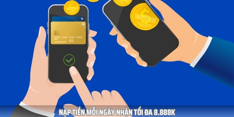Ưu đãi nạp tiền mỗi ngày nhận thưởng lớn tối đa lên tới 8.888k