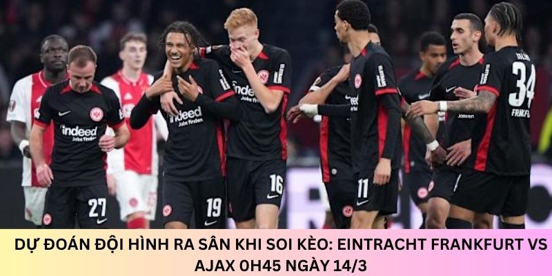 Phán đoán về đội hình ra sân thi đấu có thể giúp bạn đưa ra nhận định soi kèo: Eintracht Frankfurt vs Ajax 0h45 ngày 14/3