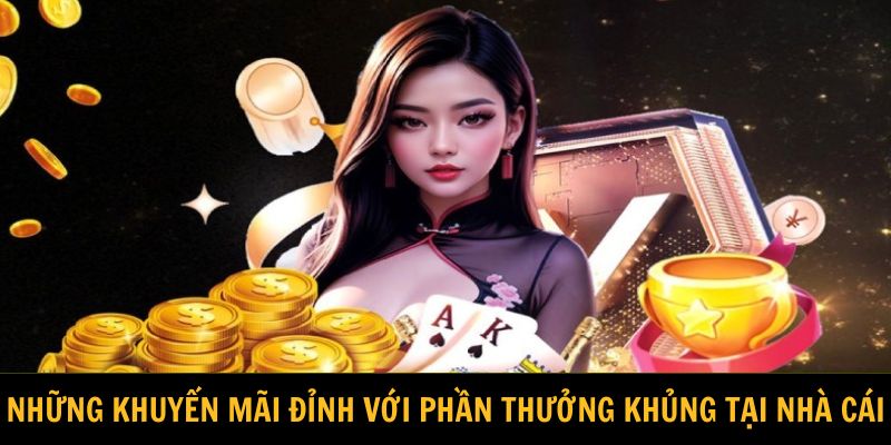 Những khuyến mãi đỉnh với phần thưởng khủng tại nhà cái