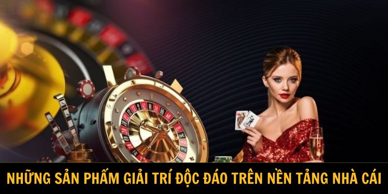Những sản phẩm giải trí độc đáo trên nền tảng nhà cái