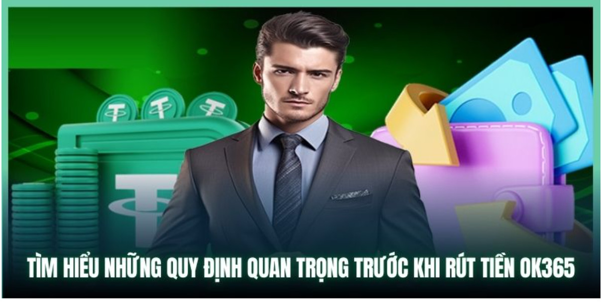 Tìm hiểu những quy định quan trọng trước khi rút tiền OK365