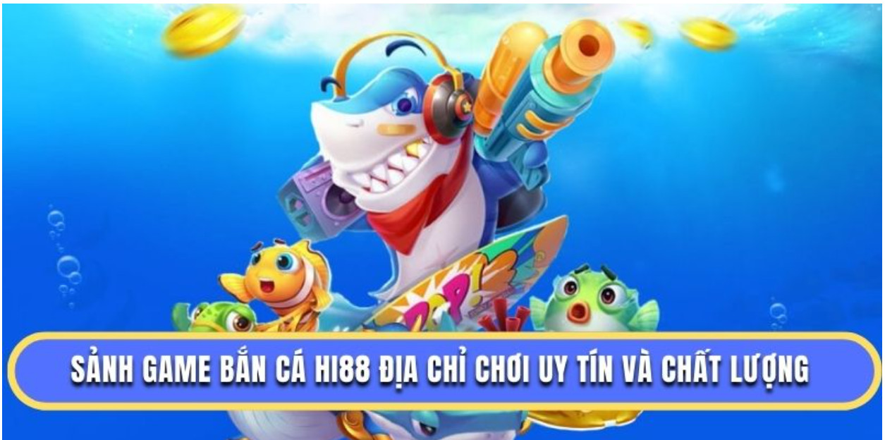 Sảnh game bắn cá Hi88 địa chỉ chơi uy tín và chất lượng