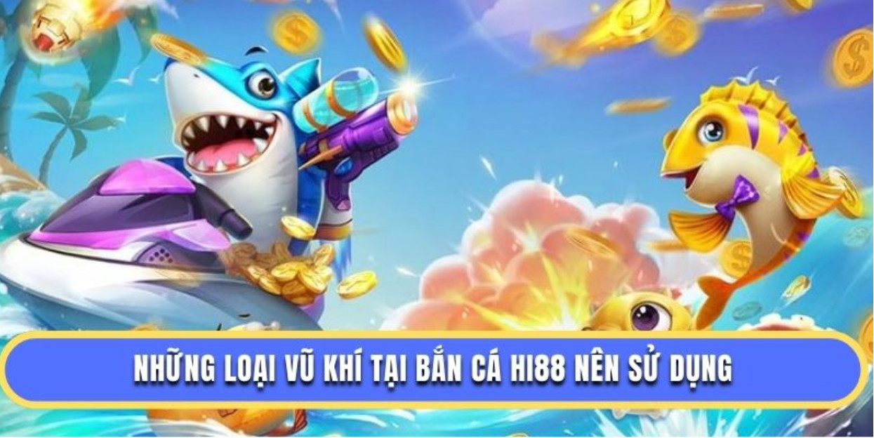 Những loại vũ khí tại bắn cá Hi88 nên sử dụng