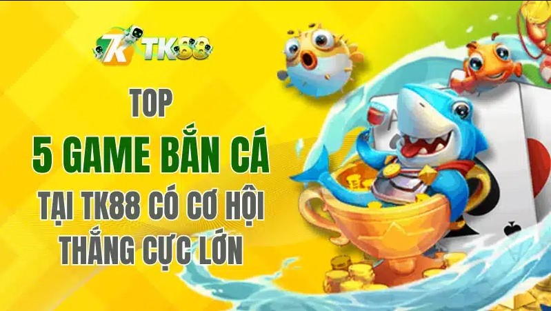 Top 5 game bắn cá tại TK88 được yêu thích nhất hiện nay