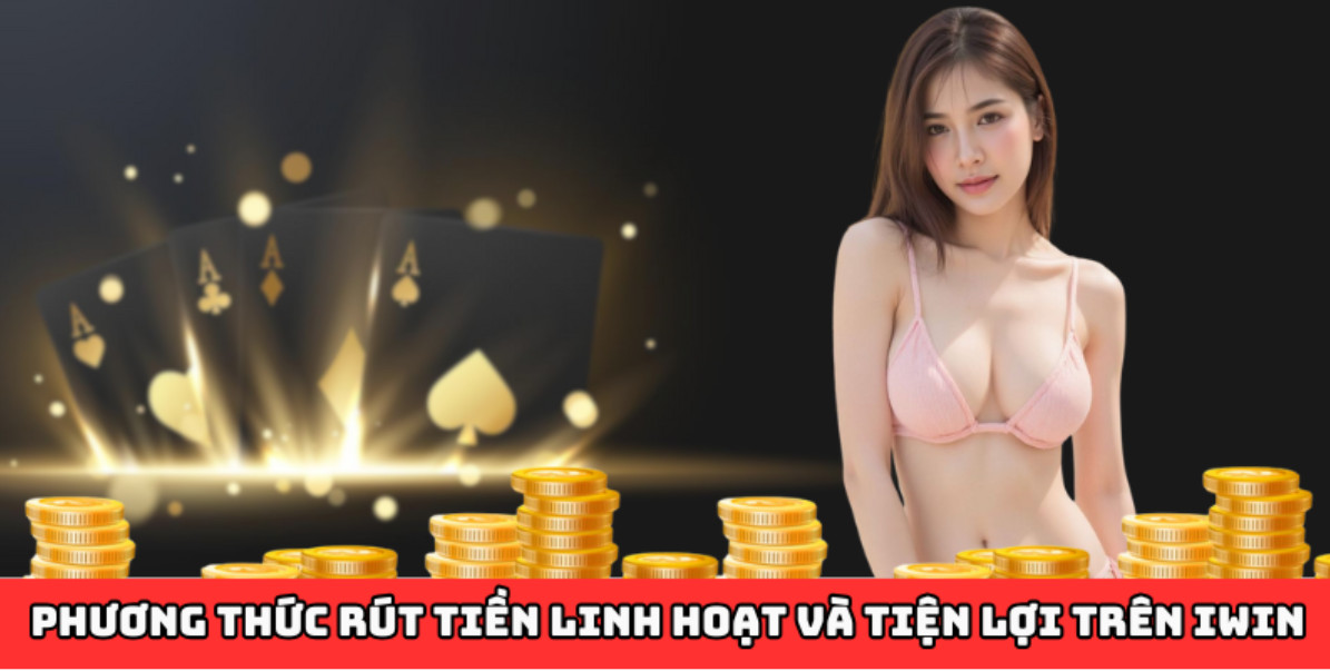 Phương thức rút tiền linh hoạt và tiện lợi trên iwin