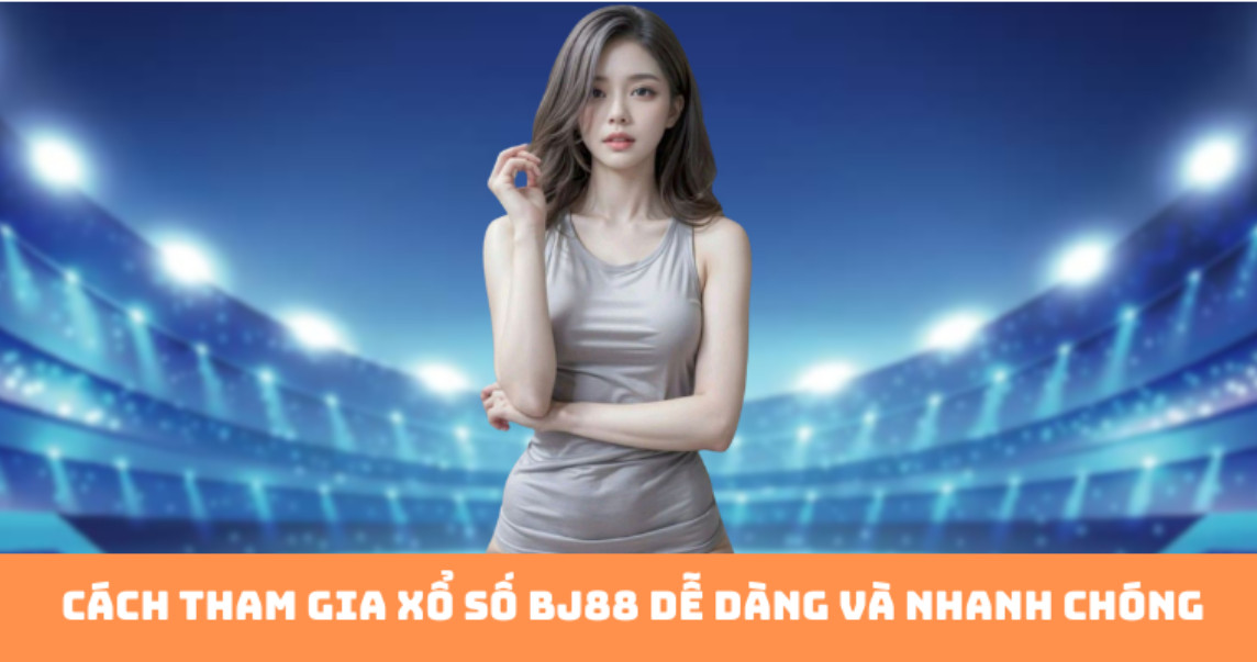 Cách tham gia xổ số bj88 dễ dàng và nhanh chóng