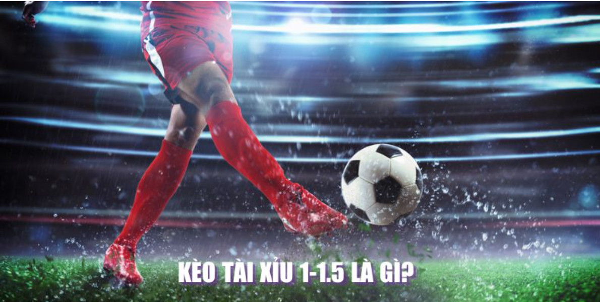 Khái niệm cơ bản về kèo tài xỉu 1-1.5 là gì?