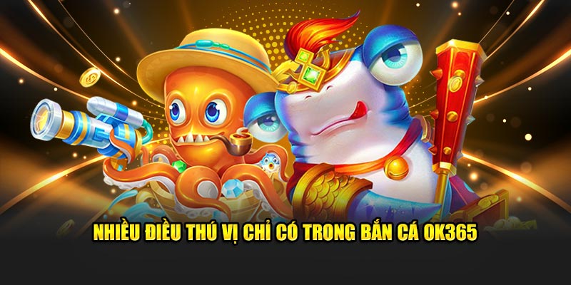 Nhiều điều thú vị chỉ có trong bắn cá Ok365