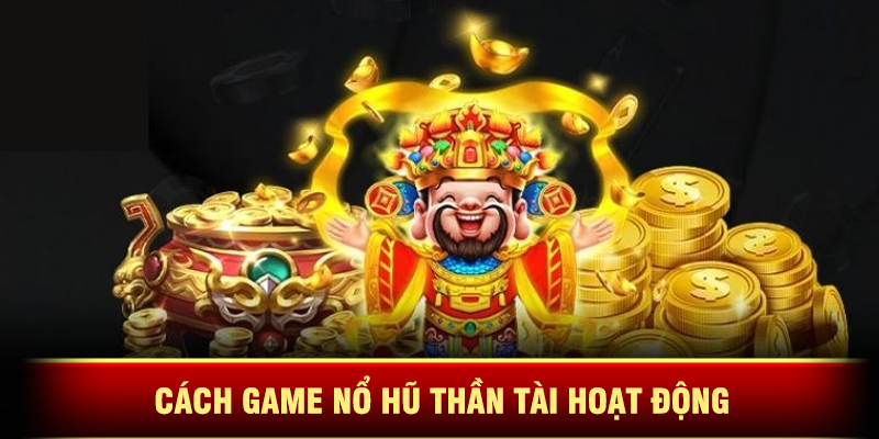 Cách Game Nổ Hũ Thần Tài Hoạt Động