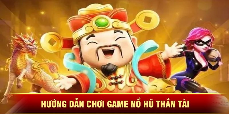 Hướng Dẫn Chơi Game Nổ Hũ Thần Tài