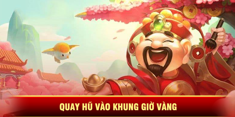 Quay Hũ Vào Khung Giờ Vàng