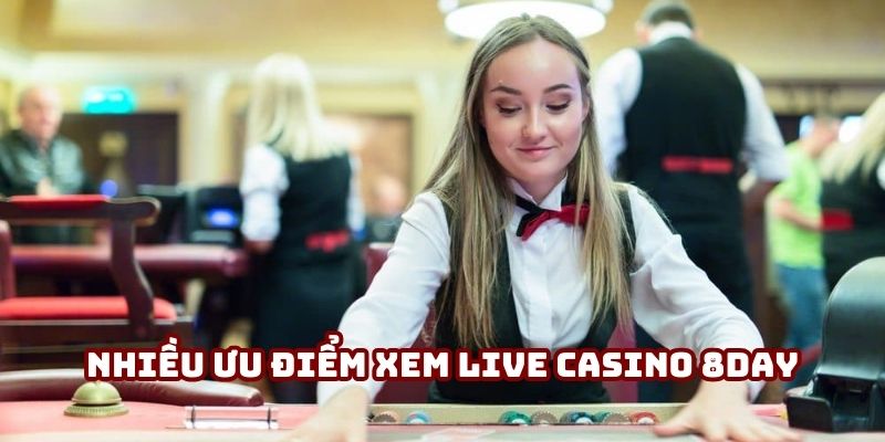 Cực nhiều ưu điểm khi xem Live Casino tại 8day
