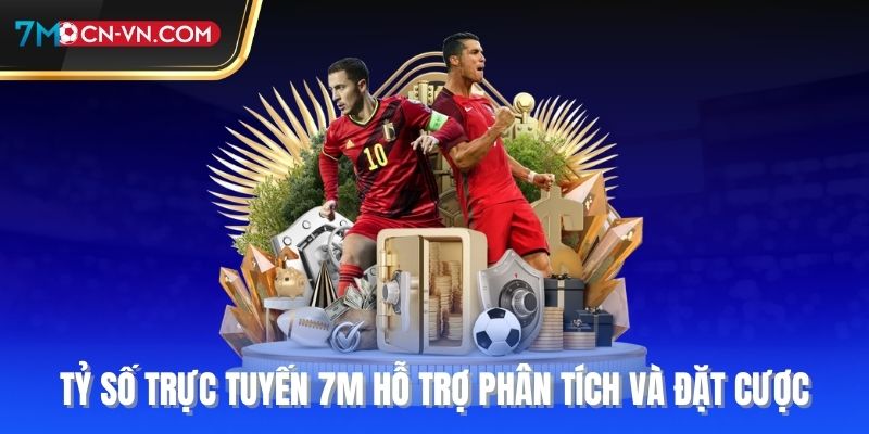 Tỷ số trực tuyến 7m hỗ trợ phân tích và đặt cược