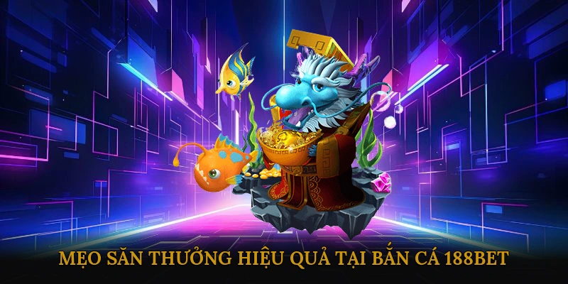 Mẹo săn thưởng hiệu quả tại bắn cá 188BET