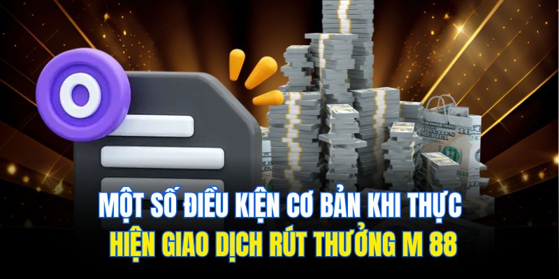 Một số điều kiện cơ bản khi thực hiện giao dịch rút thưởng M 88