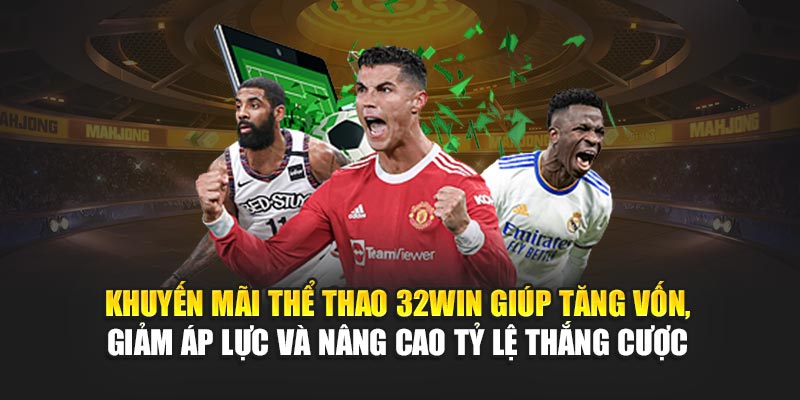 Khuyến mãi thể thao 32Win giúp tăng vốn, giảm áp lực và nâng cao tỷ lệ thắng cược