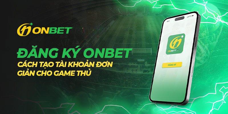 Những lợi ích độc quyền khi đăng ký Onbet