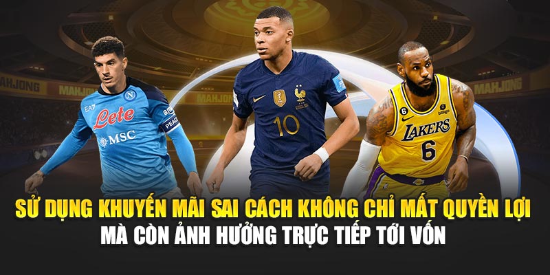 Sử dụng khuyến mãi sai cách không chỉ mất quyền lợi mà còn ảnh hưởng trực tiếp tới vốn 