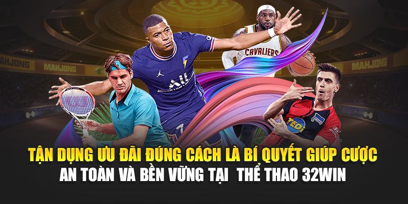Tận dụng ưu đãi đúng cách là bí quyết giúp cược an toàn và bền vững tại  thể thao 32Win