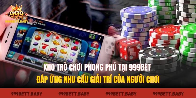 Kho trò chơi phong phú tại 999bet đáp ứng nhu cầu giải trí của người chơi