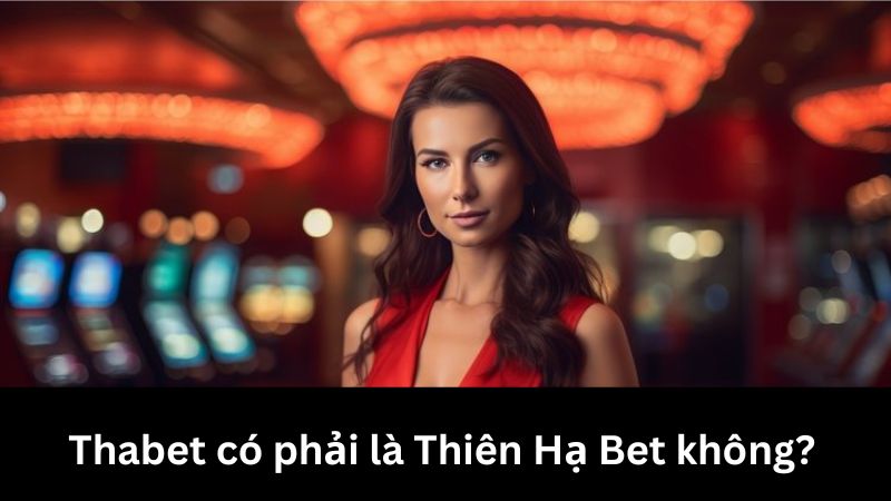 Thabet chính là phiên bản quốc tế của Thiên Hạ Bet uy tín